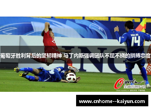 葡萄牙胜利背后的坚韧精神 马丁内斯强调团队不屈不挠的拼搏态度