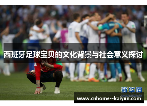 西班牙足球宝贝的文化背景与社会意义探讨