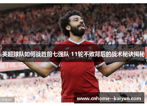 英超球队如何战胜前七强队 11轮不败背后的战术秘诀揭秘