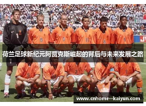 荷兰足球新纪元阿贾克斯崛起的背后与未来发展之路