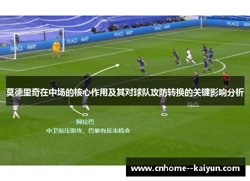 莫德里奇在中场的核心作用及其对球队攻防转换的关键影响分析