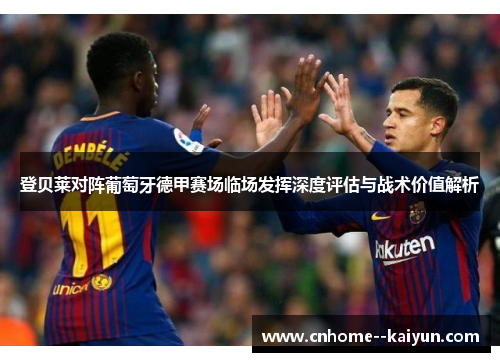 登贝莱对阵葡萄牙德甲赛场临场发挥深度评估与战术价值解析