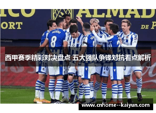 西甲赛季精彩对决盘点 五大强队争锋对抗看点解析