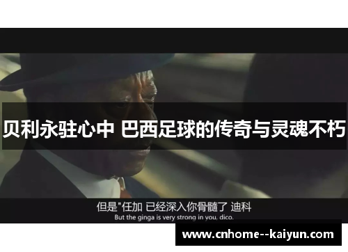 贝利永驻心中 巴西足球的传奇与灵魂不朽