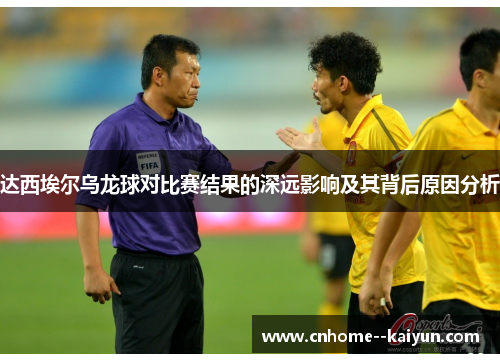 达西埃尔乌龙球对比赛结果的深远影响及其背后原因分析