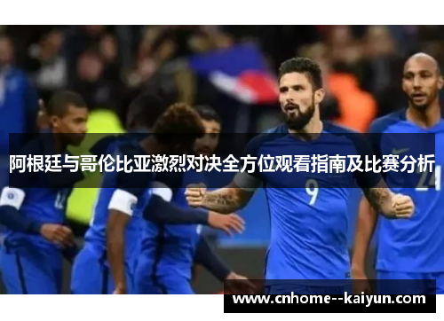 阿根廷与哥伦比亚激烈对决全方位观看指南及比赛分析