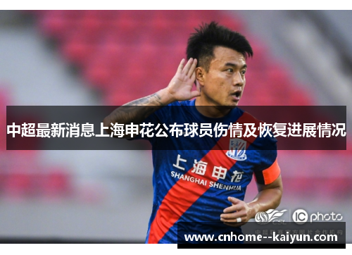 中超最新消息上海申花公布球员伤情及恢复进展情况