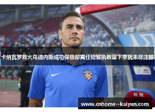 卡纳瓦罗救火乌迪内斯成功保级却离任短暂执教留下意犹未尽注脚