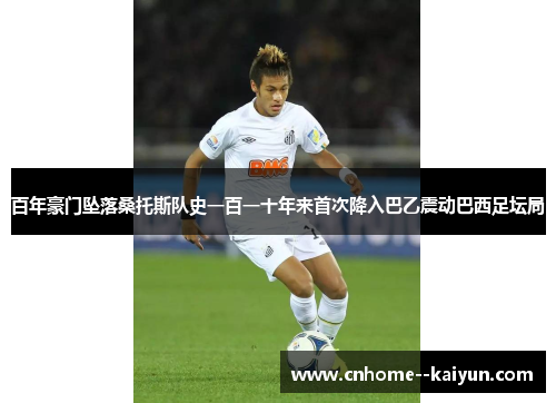百年豪门坠落桑托斯队史一百一十年来首次降入巴乙震动巴西足坛局