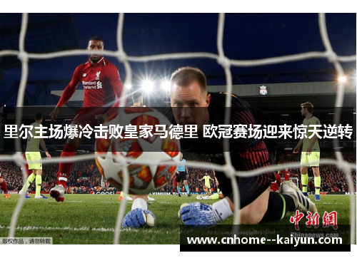 里尔主场爆冷击败皇家马德里 欧冠赛场迎来惊天逆转