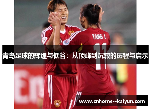 青岛足球的辉煌与低谷：从顶峰到沉寂的历程与启示