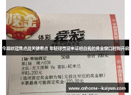 今晨欧冠焦点战关键看点 年轻球员迎来证明自我的黄金窗口时刻开启 今晨欧冠焦点战关键看点 年轻球员迎来证明自我的黄金窗口时刻开启