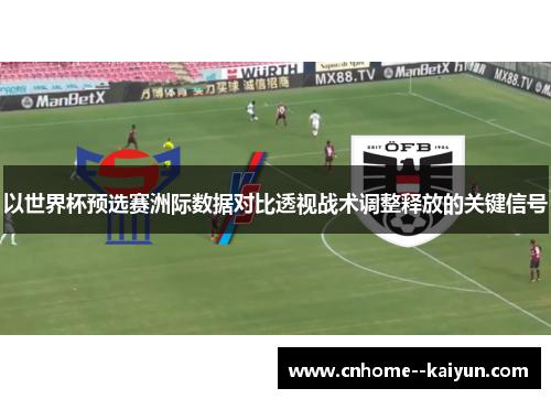以世界杯预选赛洲际数据对比透视战术调整释放的关键信号 以世界杯预选赛洲际数据对比透视战术调整释放的关键信号
