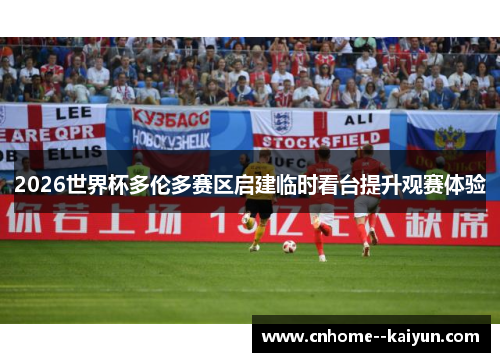2026世界杯多伦多赛区启建临时看台提升观赛体验 2026世界杯多伦多赛区启建临时看台提升观赛体验