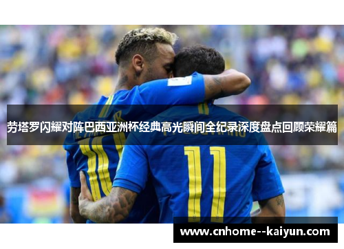 劳塔罗闪耀对阵巴西亚洲杯经典高光瞬间全纪录深度盘点回顾荣耀篇 劳塔罗闪耀对阵巴西亚洲杯经典高光瞬间全纪录深度盘点回顾荣耀篇
