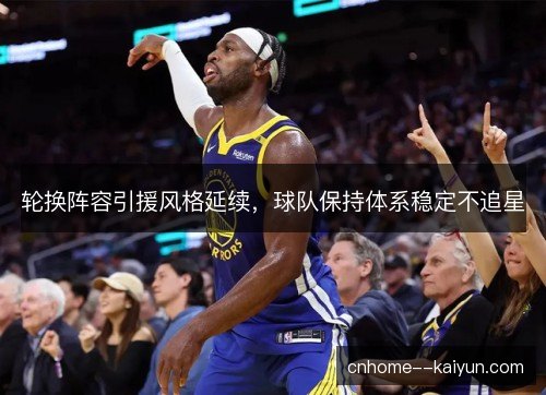 轮换阵容引援风格延续，球队保持体系稳定不追星