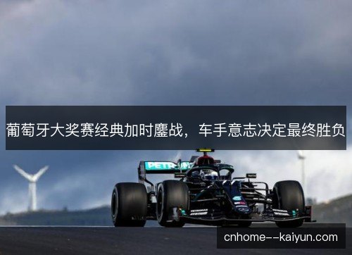 葡萄牙大奖赛经典加时鏖战，车手意志决定最终胜负