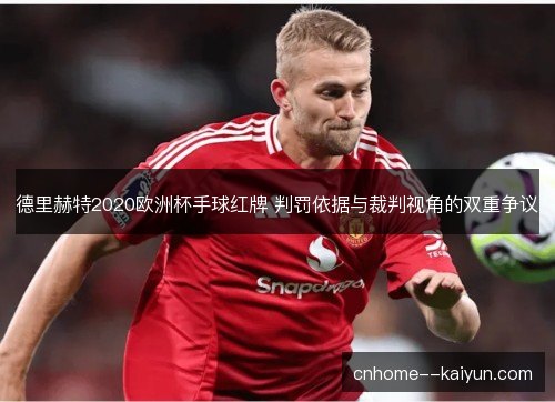 德里赫特2020欧洲杯手球红牌 判罚依据与裁判视角的双重争议
